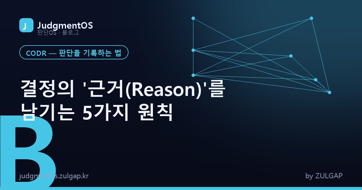 결정의 '근거(Reason)'를 남기는 5가지 원칙