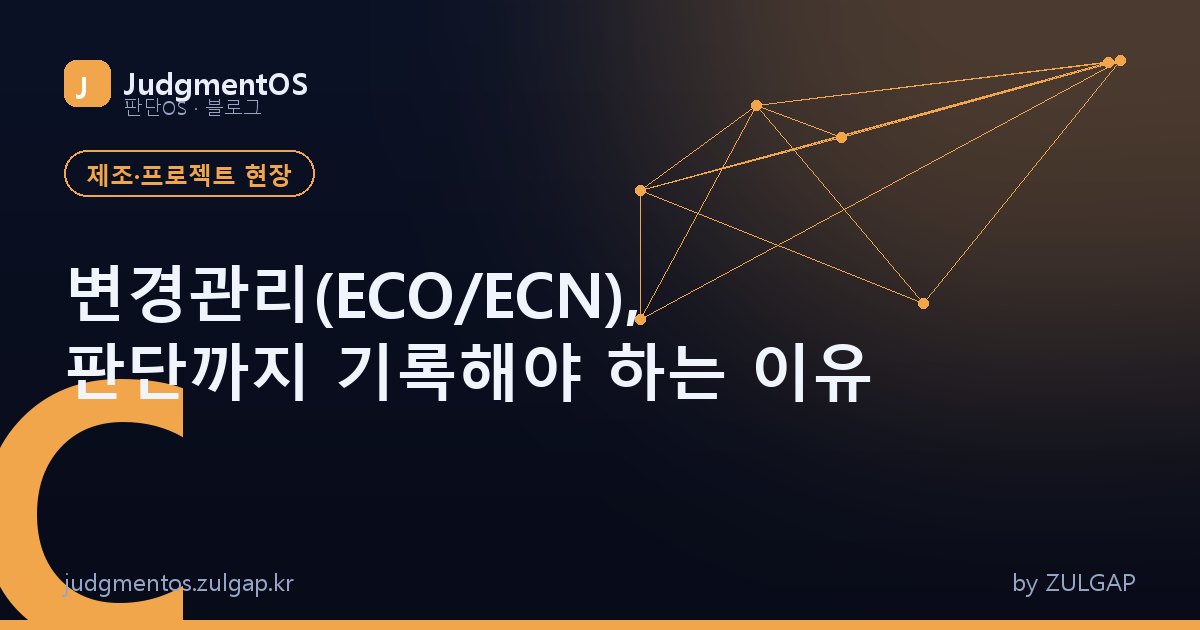 변경관리(ECO/ECN), 판단까지 기록해야 하는 이유