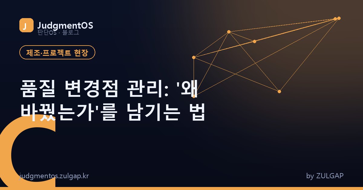 품질 변경점 관리: '왜 바꿨는가'를 남기는 법
