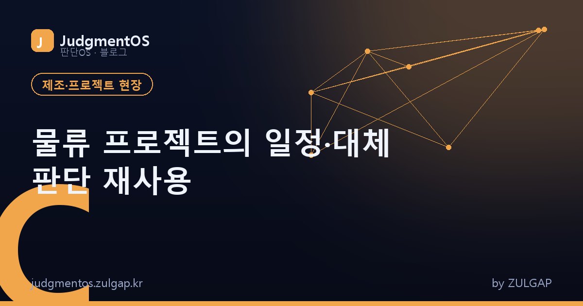 물류 프로젝트의 일정·대체 판단 재사용